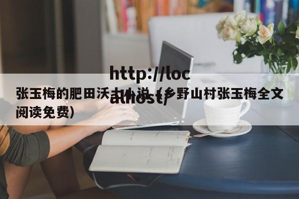 张玉梅的肥田沃土小说(乡野山村张玉梅全文阅读免费)